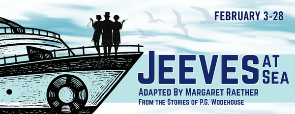 Jeeves at Sea adapted by Margaret Raether from the storied of P.G. Wodehouse. Running February 3rd through February 28th.