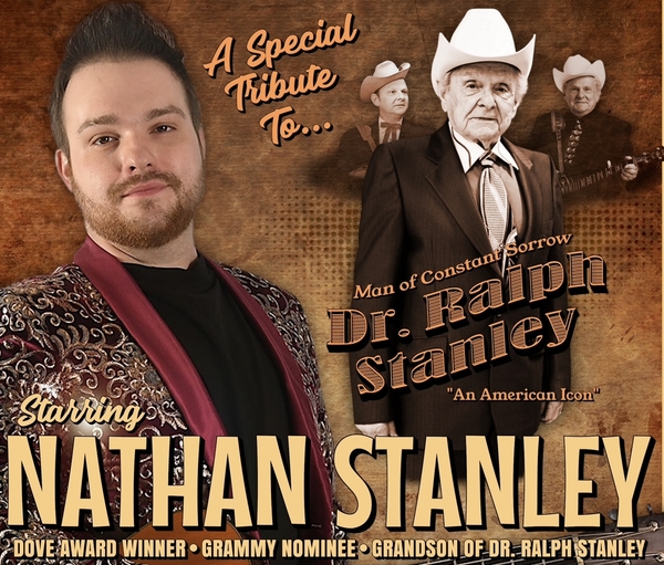 A SPECIAL TRIBUTE TO DR. RALPH STANLEY   Starring NATHAN STANLEY & CONSTANT SORROW  DOVE AWARD WINNER • GRAMMY NOMINEE • GRANDSON OF DR. RALPH STANLEY