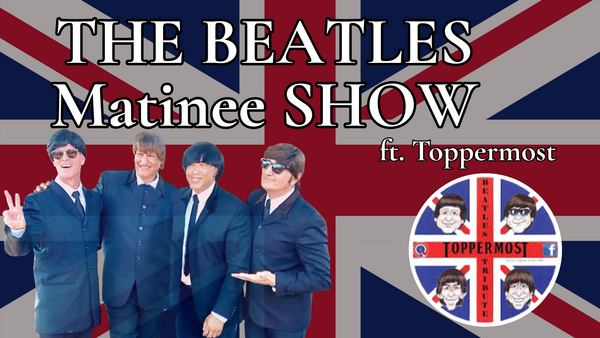 Beatles Matinee Tribute Show featuring Toppermost