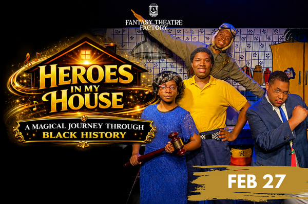 Fantasy Theatre Factory presents  HEROES IN MY HOUSE, A MAGICAL JOURNEY THROUGH BLACK HISTORY FROM 